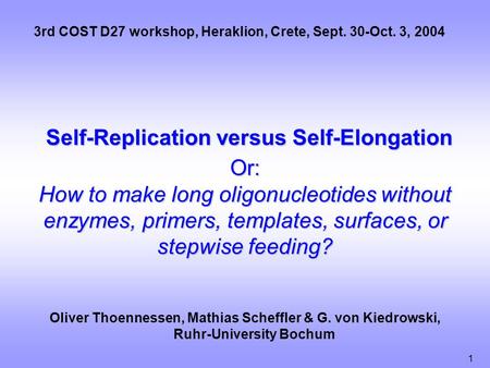 1 Self-Replication versus Self-Elongation Or: How to make long oligonucleotides without enzymes, primers, templates, surfaces, or stepwise feeding? Oliver.