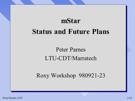 Peter Parnes, CDT1/15 mStar Status and Future Plans Peter Parnes LTU-CDT/Marratech Roxy Workshop 980921-23 mStar Status and Future Plans Peter Parnes LTU-CDT/Marratech.