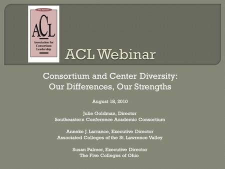 Consortium and Center Diversity: Our Differences, Our Strengths August 18, 2010 Julie Goldman, Director Southeastern Conference Academic Consortium Anneke.