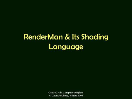 CS6500 Adv. Computer Graphics © Chun-Fa Chang, Spring 2003 RenderMan & Its Shading Language.