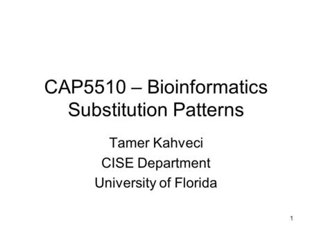 1 CAP5510 – Bioinformatics Substitution Patterns Tamer Kahveci CISE Department University of Florida.