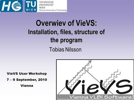 VieVS User Workshop 7 – 9 September, 2010 Vienna Overwiev of VieVS: Installation, files, structure of the program Tobias Nilsson.