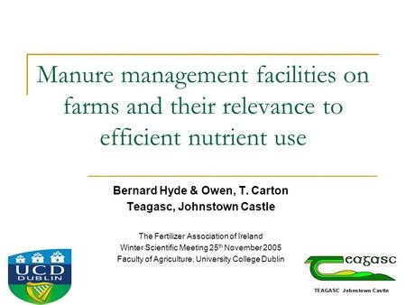 Manure management facilities on farms and their relevance to efficient nutrient use Bernard Hyde & Owen, T. Carton Teagasc, Johnstown Castle The Fertilizer.