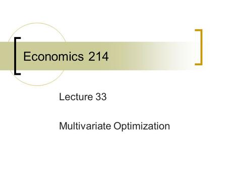 Economics 214 Lecture 33 Multivariate Optimization.