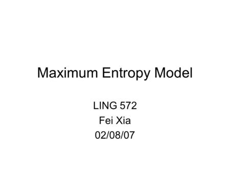 Maximum Entropy Model LING 572 Fei Xia 02/08/07. Topics in LING 572 Easy: –kNN, Rocchio, DT, DL –Feature selection, binarization, system combination –Bagging.