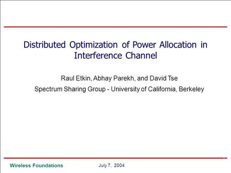 0 Wireless Foundations 0July 7, 2004 Distributed Optimization of Power Allocation in Interference Channel Raul Etkin, Abhay Parekh, and David Tse Spectrum.