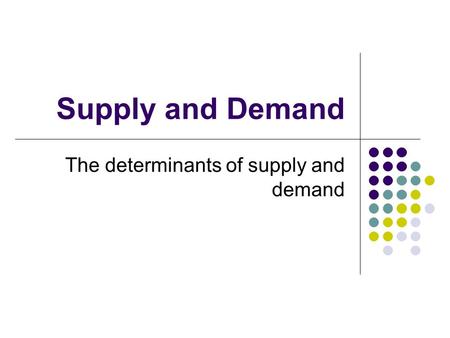 Supply and Demand The determinants of supply and demand.