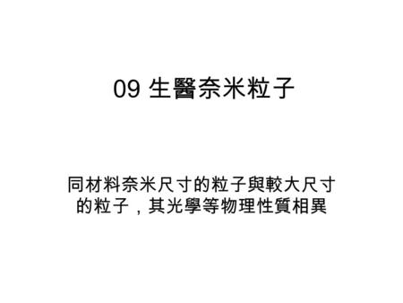 09 生醫奈米粒子 同材料奈米尺寸的粒子與較大尺寸 的粒子，其光學等物理性質相異. Gold nanoparticles The Lycurgus Cup dates from Roman times. The glass appears green in daylight (reflected light),