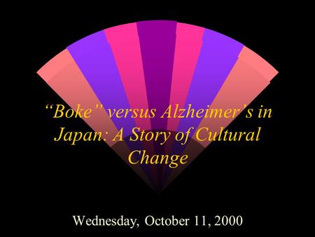 “Boke” versus Alzheimer’s in Japan: A Story of Cultural Change Wednesday, October 11, 2000.