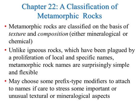 Chapter 22: A Classification of Metamorphic Rocks Metamorphic rocks are classified on the basis of texture and composition (either mineralogical or chemical)