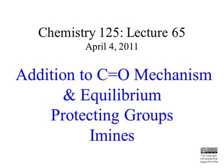 Chemistry 125: Lecture 65 April 4, 2011 Addition to C=O Mechanism & Equilibrium Protecting Groups Imines This For copyright notice see final page of this.