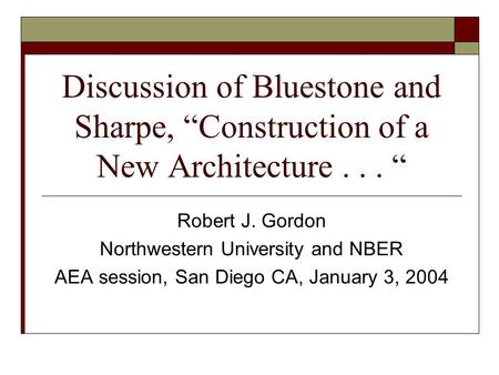 Discussion of Bluestone and Sharpe, “Construction of a New Architecture... “ Robert J. Gordon Northwestern University and NBER AEA session, San Diego CA,