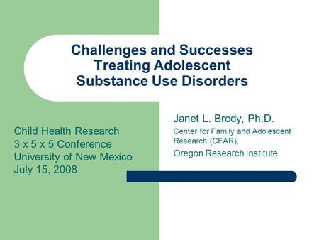 Challenges and Successes Treating Adolescent Substance Use Disorders Janet L. Brody, Ph.D. Center for Family and Adolescent Research (CFAR), Oregon Research.