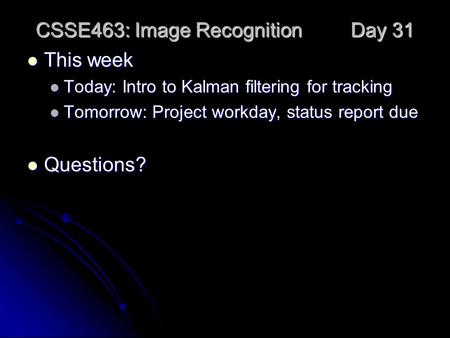 CSSE463: Image Recognition Day 31 This week This week Today: Intro to Kalman filtering for tracking Today: Intro to Kalman filtering for tracking Tomorrow: