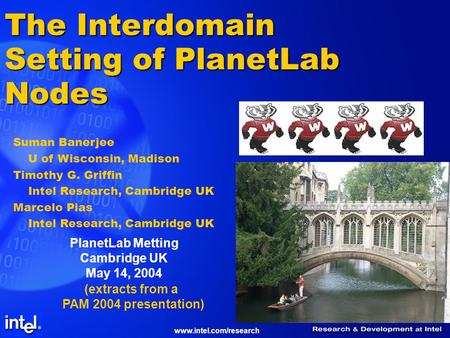 Www.intel.com/research The Interdomain Setting of PlanetLab Nodes Suman Banerjee U of Wisconsin, Madison Timothy G. Griffin Intel Research, Cambridge UK.