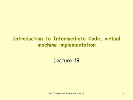 Prof. Fateman CS 164 Lecture 191 Introduction to Intermediate Code, virtual machine implementation Lecture 19.