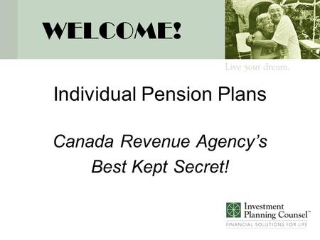 WELCOME! Individual Pension Plans Canada Revenue Agency’s Best Kept Secret!