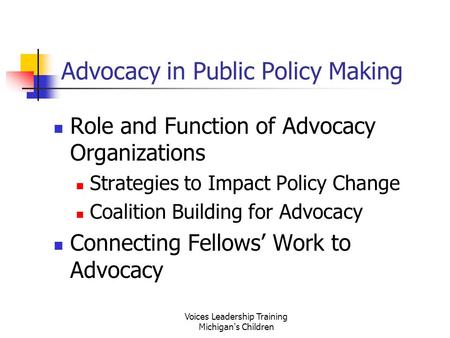 Voices Leadership Training Michigan's Children Advocacy in Public Policy Making Role and Function of Advocacy Organizations Strategies to Impact Policy.