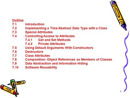 1 Outline 7.1 Introduction 7.2 Implementing a Time Abstract Data Type with a Class 7.3 Special Attributes 7.4Controlling Access to Attributes 7.4.1Get.