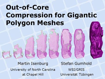 Out-of-Core Compression for Gigantic Polygon Meshes Martin IsenburgStefan Gumhold University of North CarolinaWSI/GRIS at Chapel Hill Universität Tübingen.