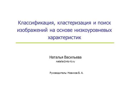 Классификация, кластеризация и поиск изображений на основе низкоуровневых характеристик Наталья Васильева Руководитель: Новиков Б. А.