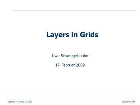 Dagstuhl, February 16, 2009 Layers in Grids Uwe Schwiegelshohn 17. Februar 2009 Layers in Grids.