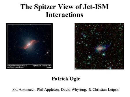 The Spitzer View of Jet-ISM Interactions Patrick Ogle Ski Antonucci, Phil Appleton, David Whysong, & Christian Leipski.