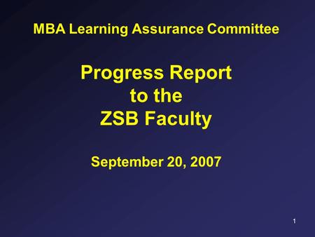 1 MBA Learning Assurance Committee Progress Report to the ZSB Faculty September 20, 2007.