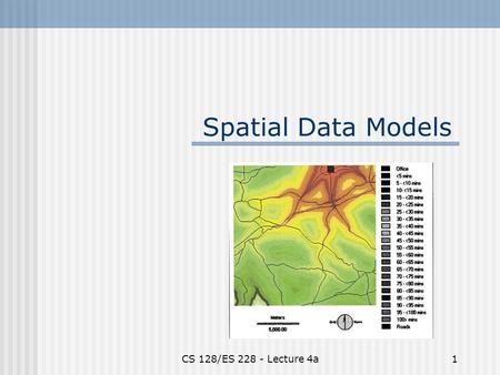 CS 128/ES 228 - Lecture 4a1 Spatial Data Models. CS 128/ES 228 - Lecture 4a2 What do you see out the window? Naïve view: a blur of colors on my retina.