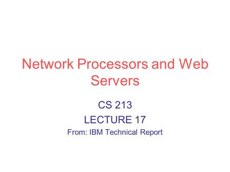 Network Processors and Web Servers CS 213 LECTURE 17 From: IBM Technical Report.