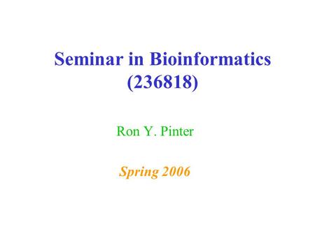 Seminar in Bioinformatics (236818) Ron Y. Pinter Spring 2006.