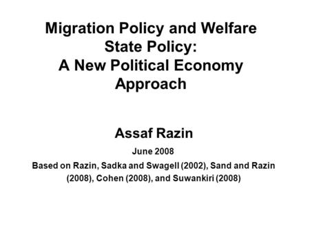 Migration Policy and Welfare State Policy: A New Political Economy Approach Assaf Razin June 2008 Based on Razin, Sadka and Swagell (2002), Sand and Razin.