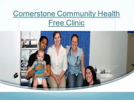 Cornerstone Community Health Free Clinic. Volunteer Orientation and Information CLINIC ADDRESS: 903 E. 3 RD Street, San Bernardino, CA CLINIC TIME: 7:00-