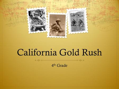 California Gold Rush 4 th Grade.  The student will understand the how and why people traveled to California during the Gold Rush.  The students will.