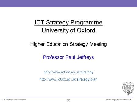 Gartner SYMPOSIUM ITEXPO 2006 (1) Paul Jeffreys, 5 November 2006 ICT Strategy Programme University of Oxford Higher Education Strategy Meeting Professor.