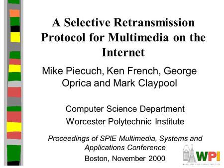 A Selective Retransmission Protocol for Multimedia on the Internet Mike Piecuch, Ken French, George Oprica and Mark Claypool Computer Science Department.