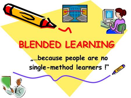 BLENDED LEARNING „…because people are no single-method learners !“