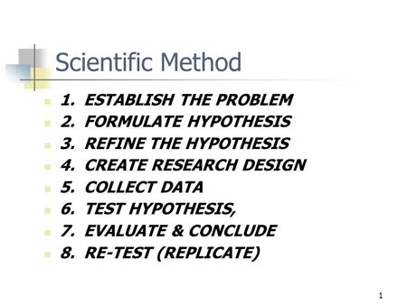 1 Scientific Method 1. ESTABLISH THE PROBLEM 2. FORMULATE HYPOTHESIS 3. REFINE THE HYPOTHESIS 4. CREATE RESEARCH DESIGN 5. COLLECT DATA 6. TEST HYPOTHESIS,