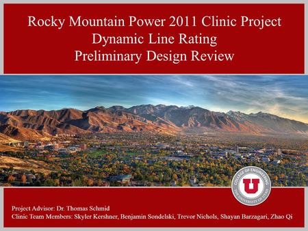 Rocky Mountain Power 2011 Clinic Project Dynamic Line Rating Preliminary Design Review Project Advisor: Dr. Thomas Schmid Clinic Team Members: Skyler Kershner,