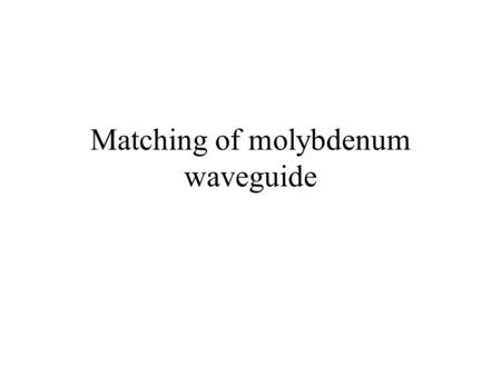 Matching of molybdenum waveguide. Comparison of measurements and HFSS calculations for molybdenum waveguide, sigma_moly = 1.87e8 1/(Ohm-m) V.Dolgashev,