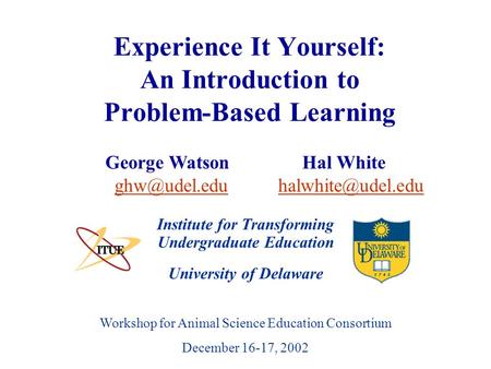 University of Delaware Workshop for Animal Science Education Consortium December 16-17, 2002 Experience It Yourself: An Introduction to Problem-Based Learning.