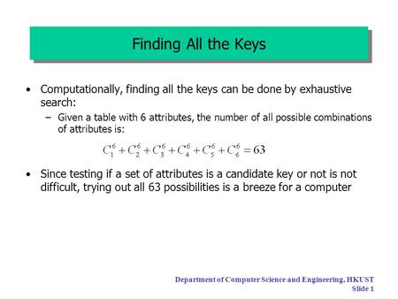 Department of Computer Science and Engineering, HKUST Slide 1 Finding All the Keys Computationally, finding all the keys can be done by exhaustive search: