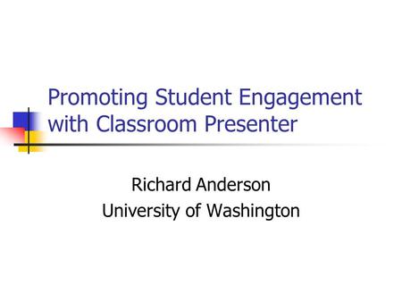 Promoting Student Engagement with Classroom Presenter Richard Anderson University of Washington.