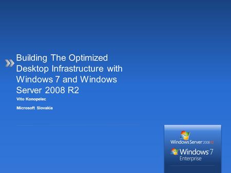 Vito Konopelec Microsoft Slovakia Building The Optimized Desktop Infrastructure with Windows 7 and Windows Server 2008 R2.