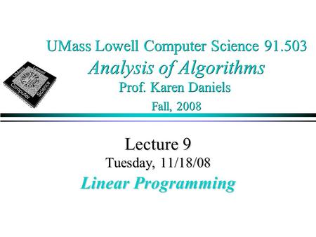 UMass Lowell Computer Science 91.503 Analysis of Algorithms Prof. Karen Daniels Fall, 2008 Lecture 9 Tuesday, 11/18/08 Linear Programming.