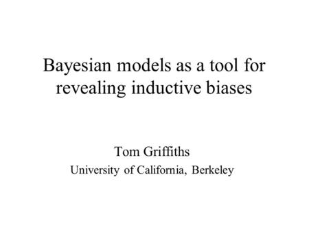 Bayesian models as a tool for revealing inductive biases Tom Griffiths University of California, Berkeley.