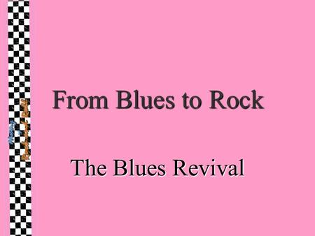 From Blues to Rock The Blues Revival. British Blues Revival Skiffle & Trad players attracted to “deep blues” (country and country-influenced blues); R&BSkiffle.