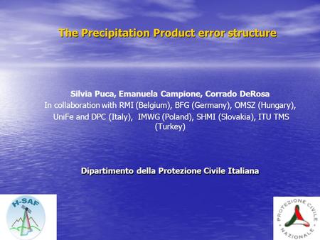 The Precipitation Product error structure Silvia Puca, Emanuela Campione, Corrado DeRosa In collaboration with RMI (Belgium), BFG (Germany), OMSZ (Hungary),