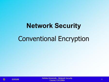 02/05/06 Hofstra University – Network Security Course, CSC290A 1 Network Security Conventional Encryption.