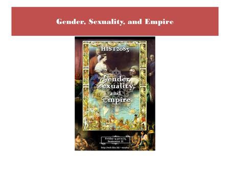 Gender, Sexuality, and Empire. Course content The course is organized around three modules Module 1: Manhood and Empire Module 2: Sex(uality) and Empire.